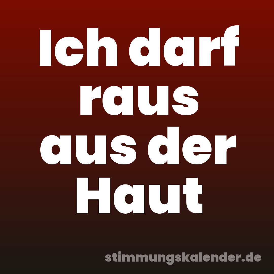 Ich darf raus aus der Haut