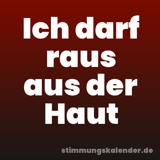 Ich darf raus aus der Haut