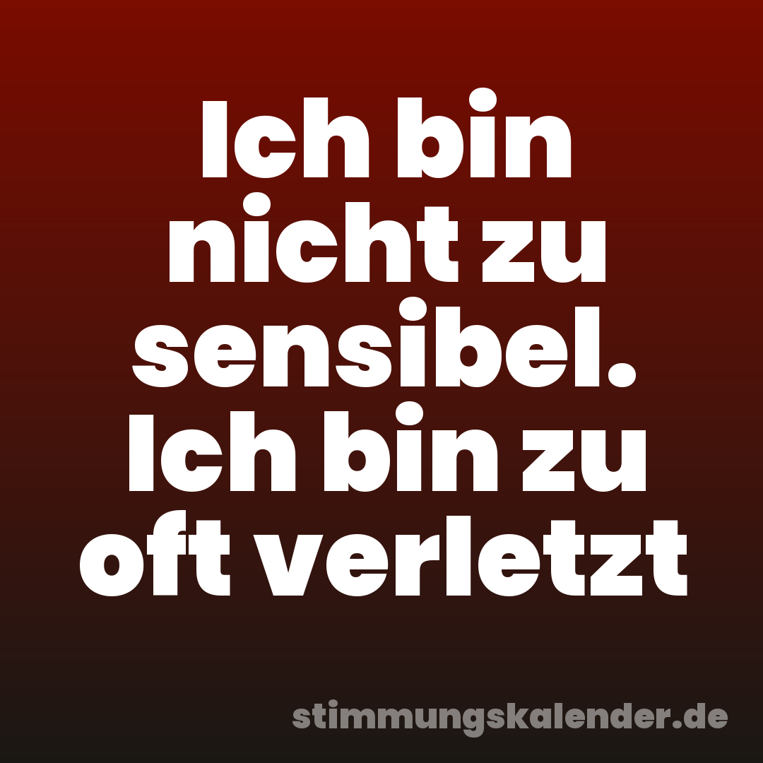 Ich bin nicht zu sensibel. Ich bin zu oft verletzt