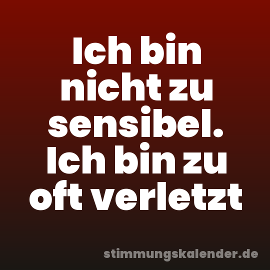 Ich bin nicht zu sensibel. Ich bin zu oft verletzt
