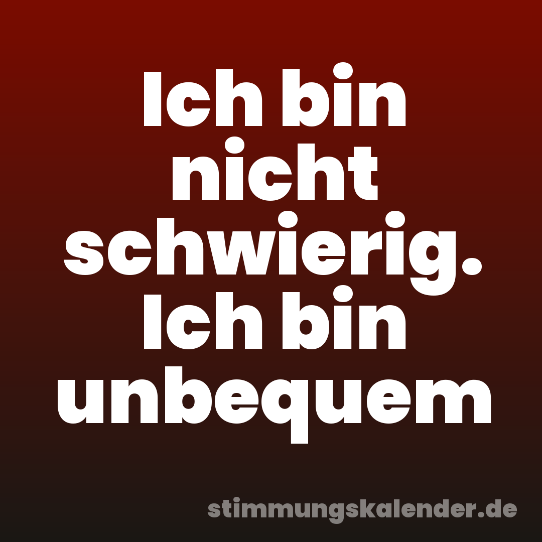 Ich bin nicht schwierig. Ich bin unbequem