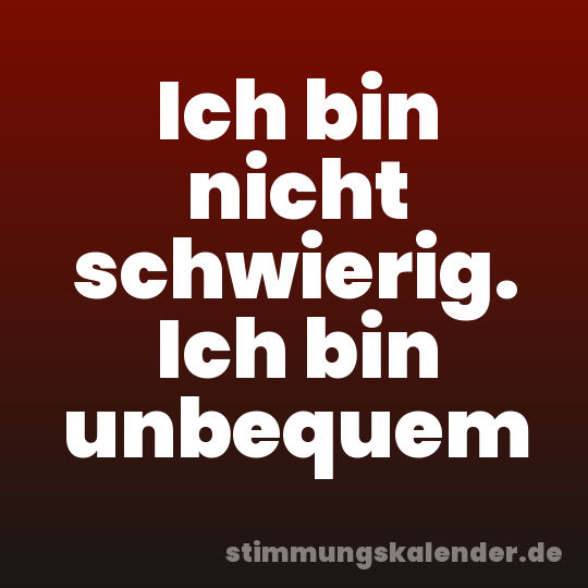 Ich bin nicht schwierig. Ich bin unbequem