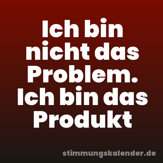 Ich bin nicht das Problem. Ich bin das Produkt