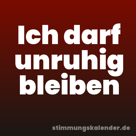 Ich darf unruhig bleiben