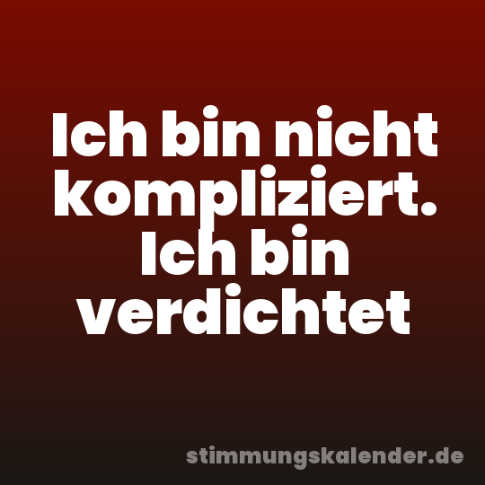 Ich bin nicht kompliziert. Ich bin verdichtet