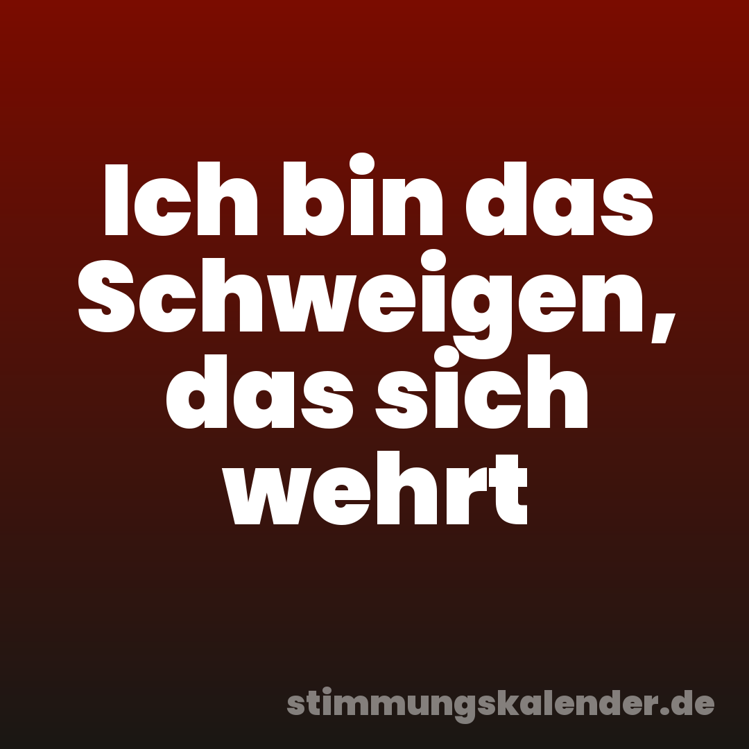 Ich bin das Schweigen, das sich wehrt