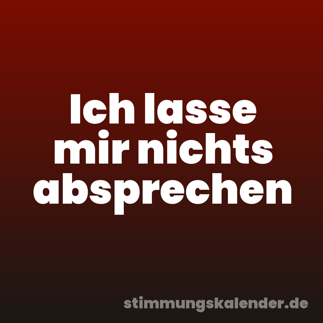Ich lasse mir nichts absprechen