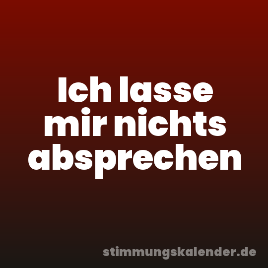 Ich lasse mir nichts absprechen