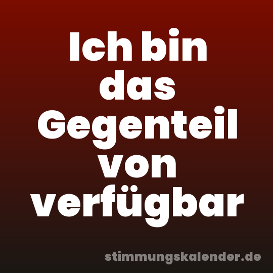 Ich bin das Gegenteil von verfügbar