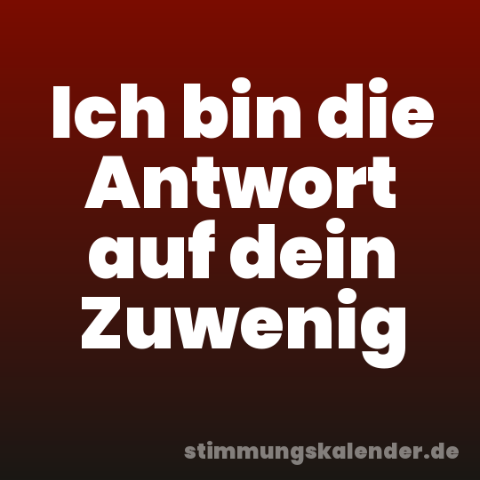 Ich bin die Antwort auf dein Zuwenig