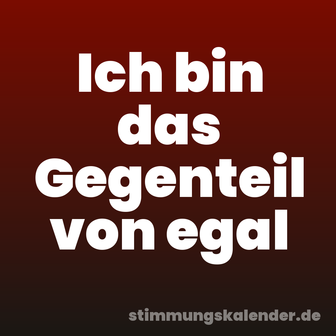 Ich bin das Gegenteil von egal