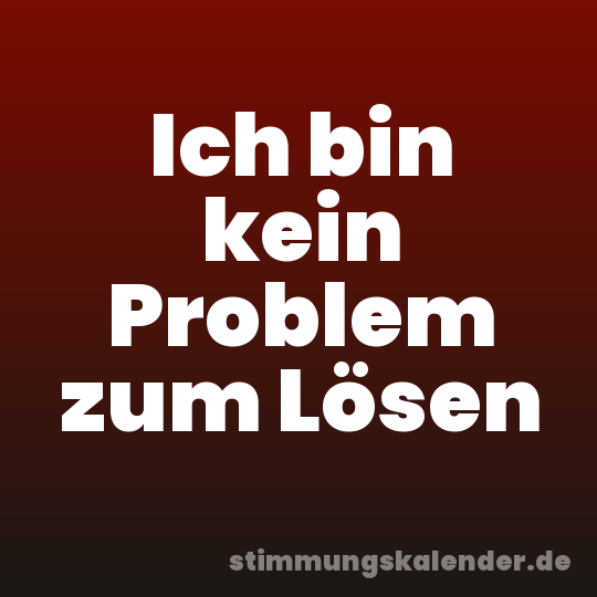 Ich bin kein Problem zum Lösen