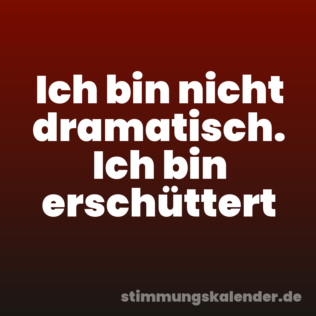 Ich bin nicht dramatisch. Ich bin erschüttert