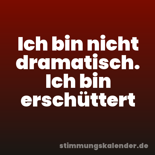 Ich bin nicht dramatisch. Ich bin erschüttert