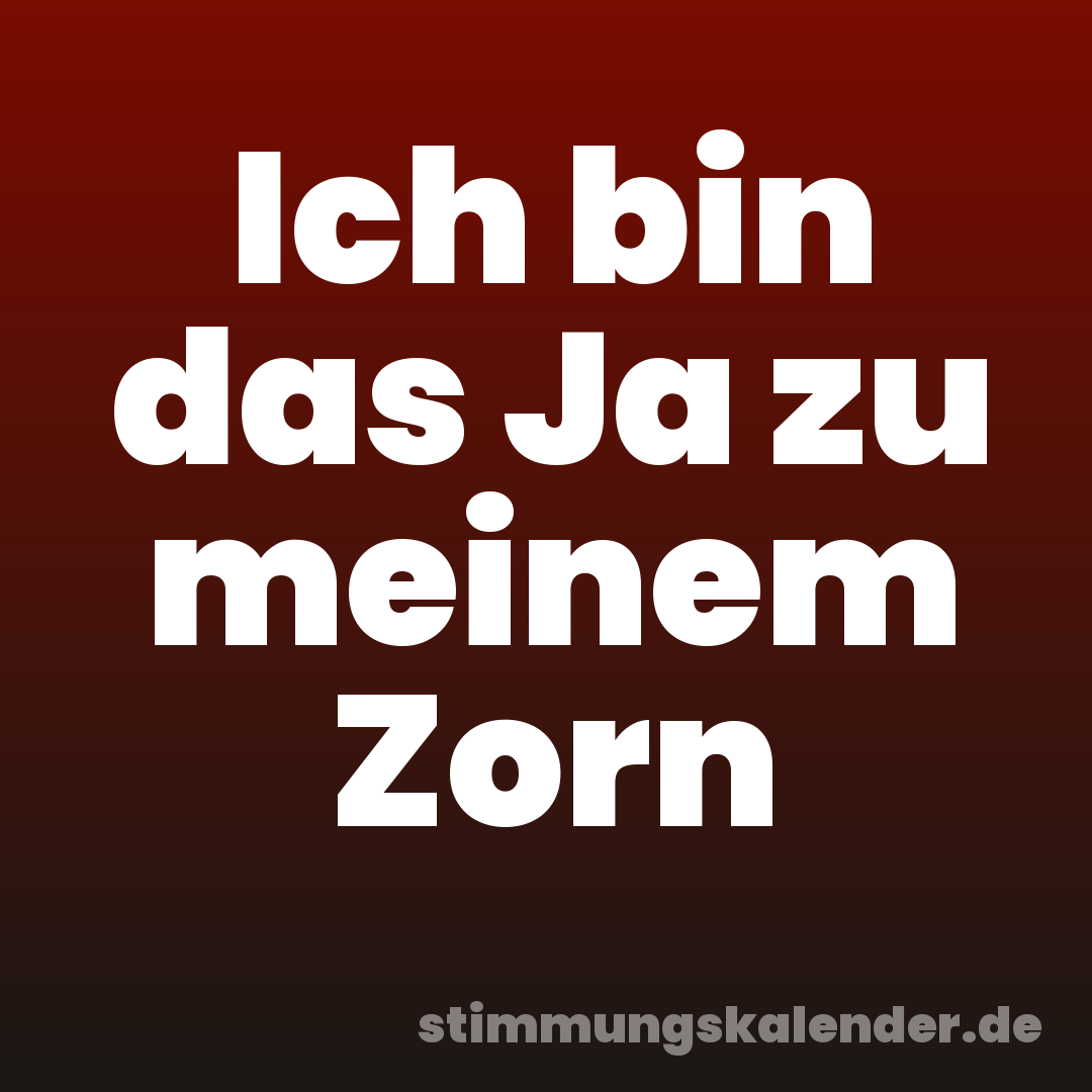 Ich bin das Ja zu meinem Zorn