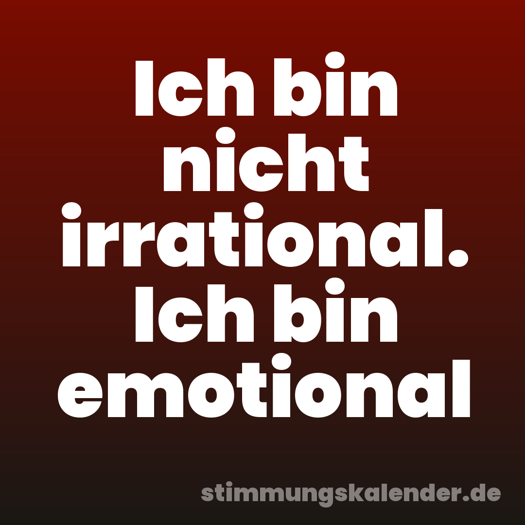 Ich bin nicht irrational. Ich bin emotional