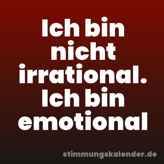 Ich bin nicht irrational. Ich bin emotional