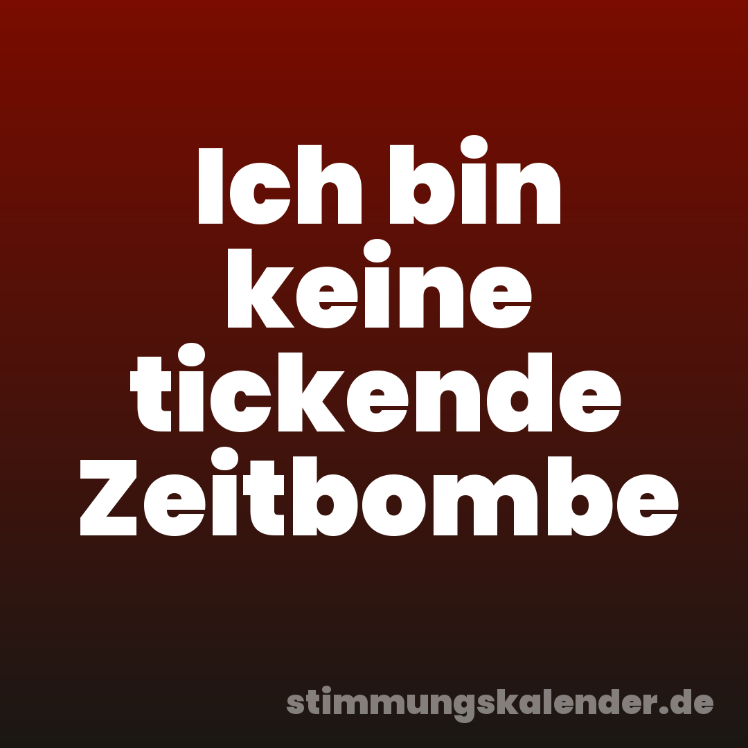 Ich bin keine tickende Zeitbombe