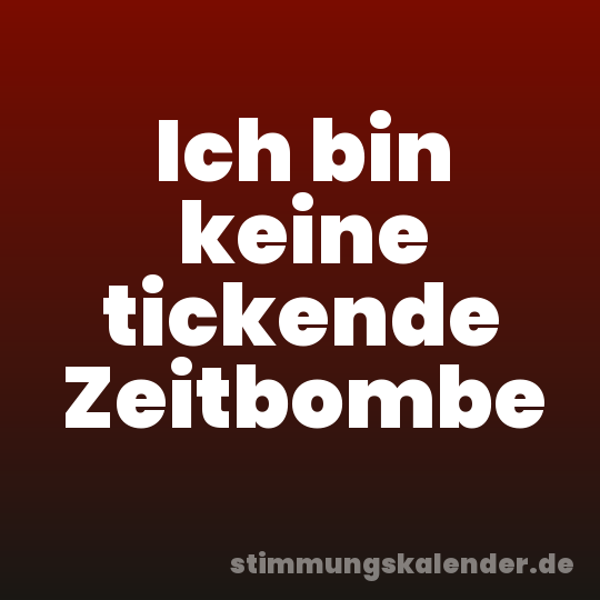 Ich bin keine tickende Zeitbombe