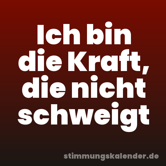 Ich bin die Kraft, die nicht schweigt