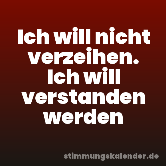 Ich will nicht verzeihen. Ich will verstanden werden