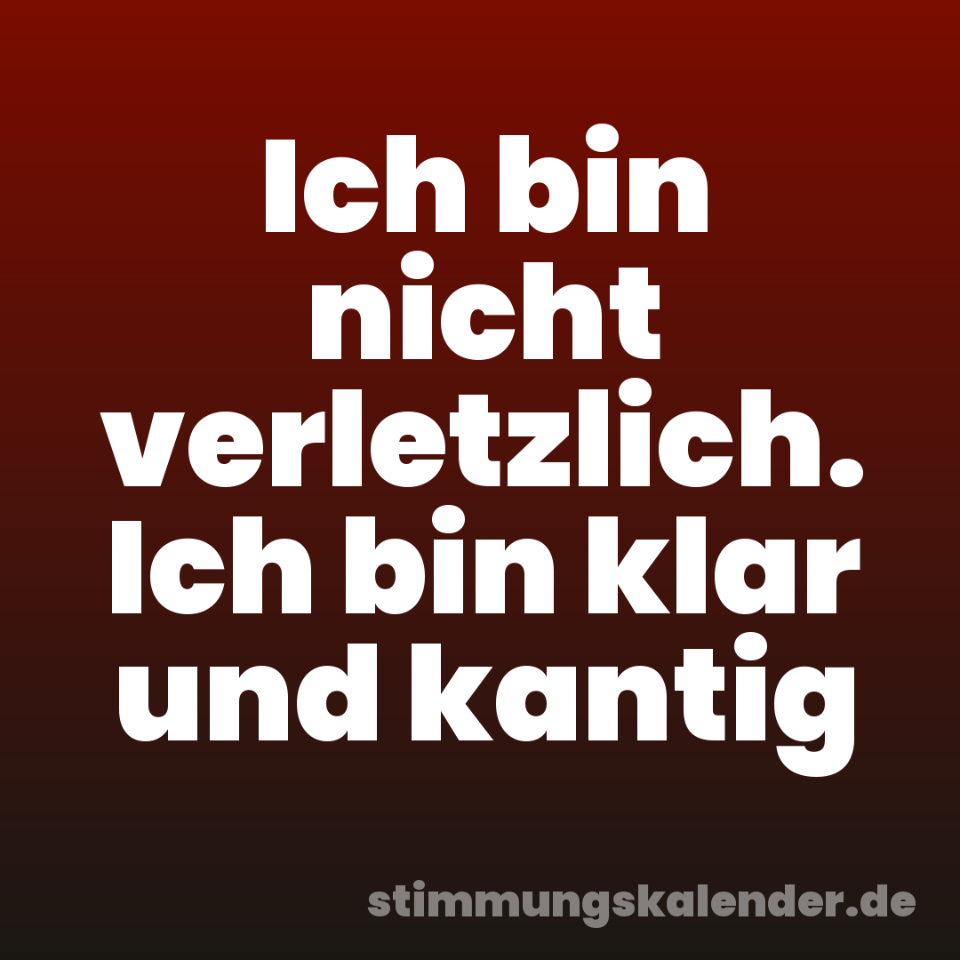 Ich bin nicht verletzlich. Ich bin klar und kantig