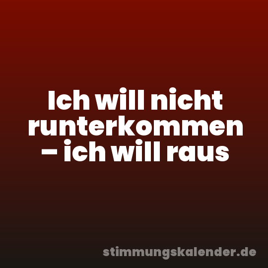 Ich will nicht runterkommen – ich will raus