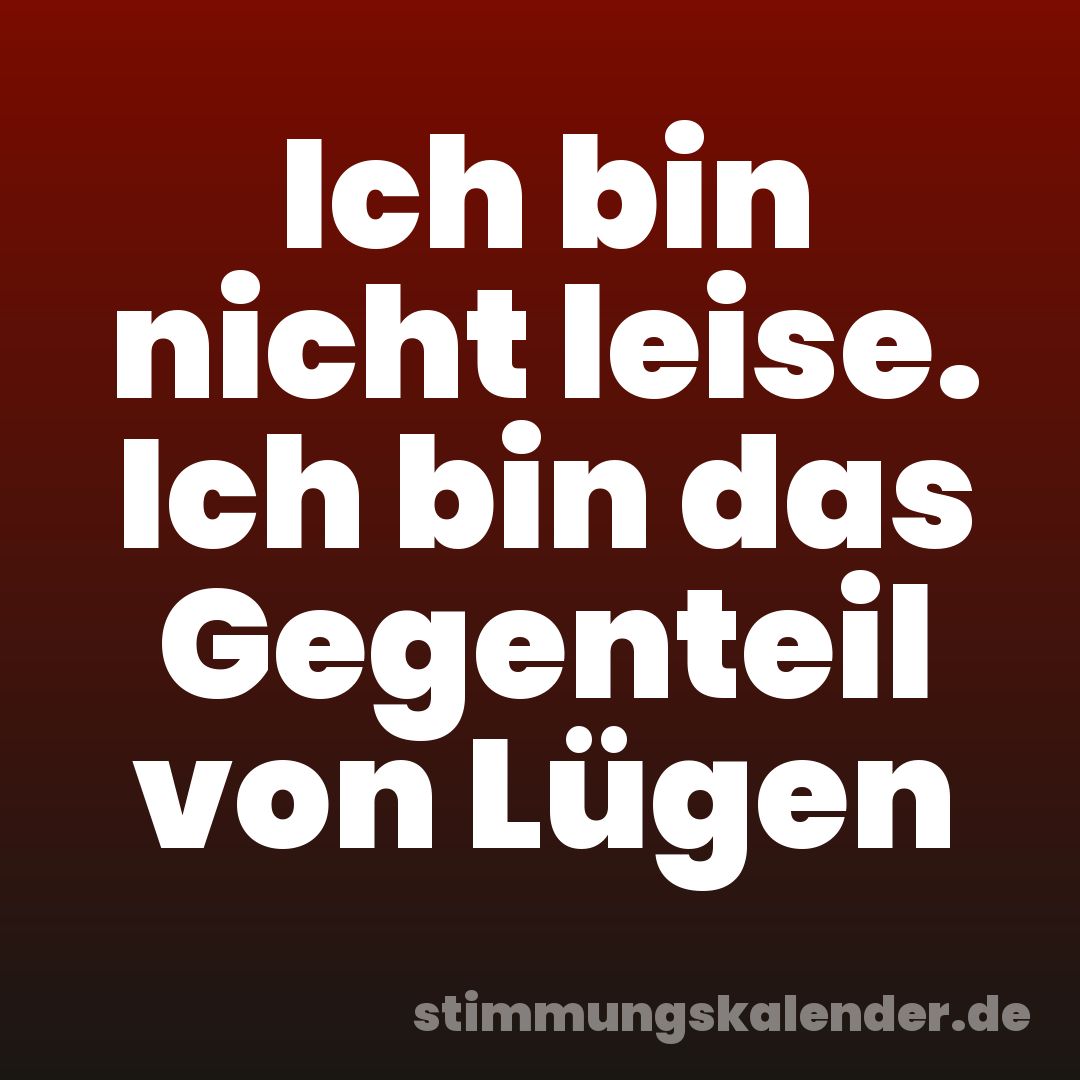 Ich bin nicht leise. Ich bin das Gegenteil von Lügen