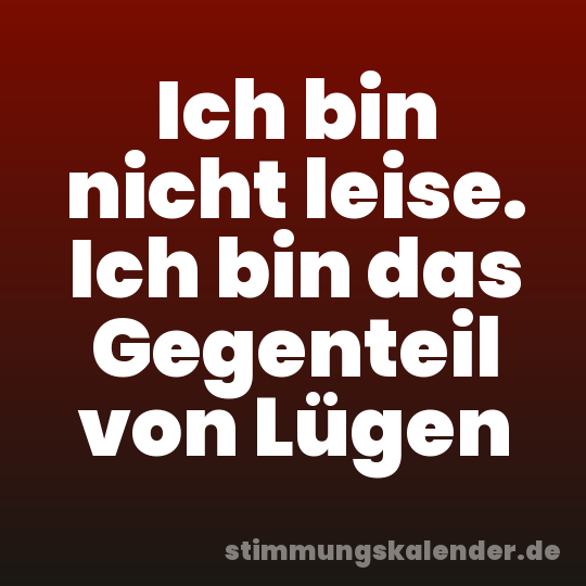 Ich bin nicht leise. Ich bin das Gegenteil von Lügen