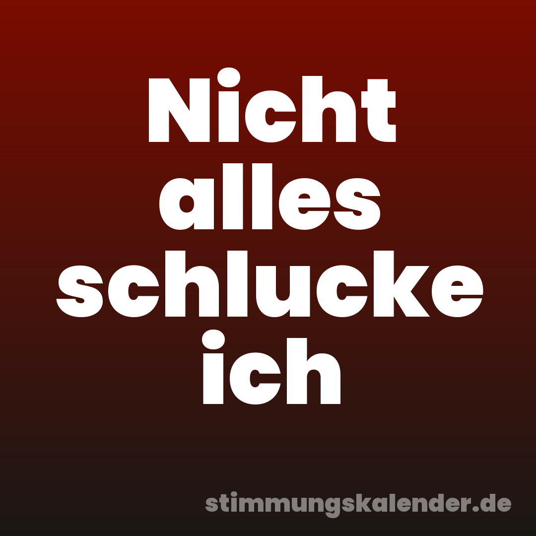 Nicht alles schlucke ich