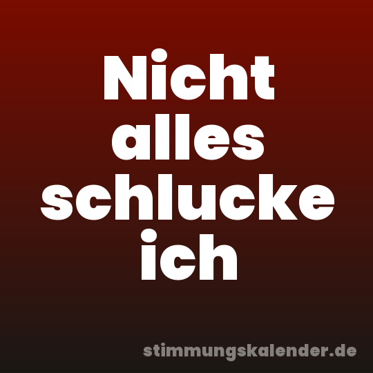 Nicht alles schlucke ich
