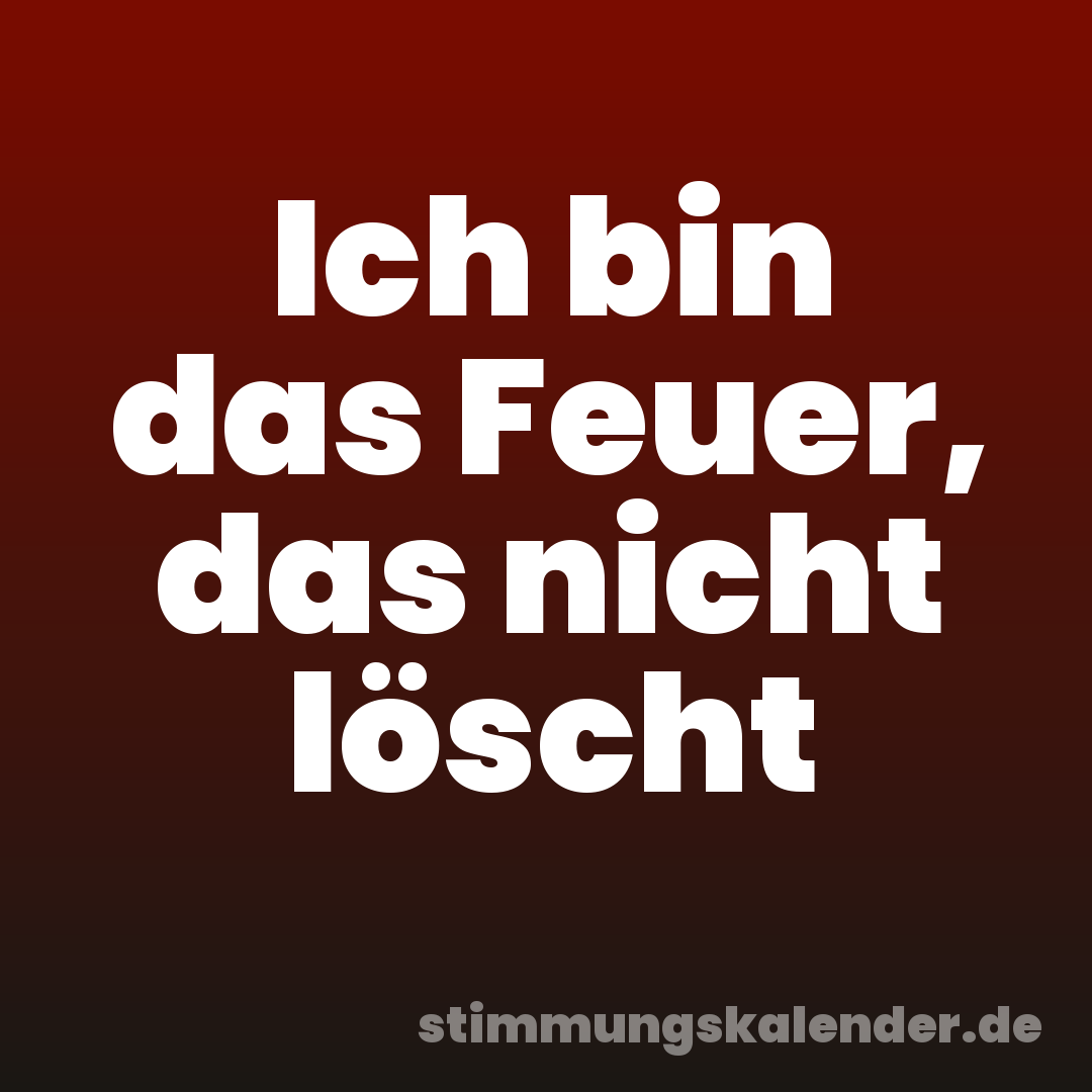 Ich bin das Feuer, das nicht löscht