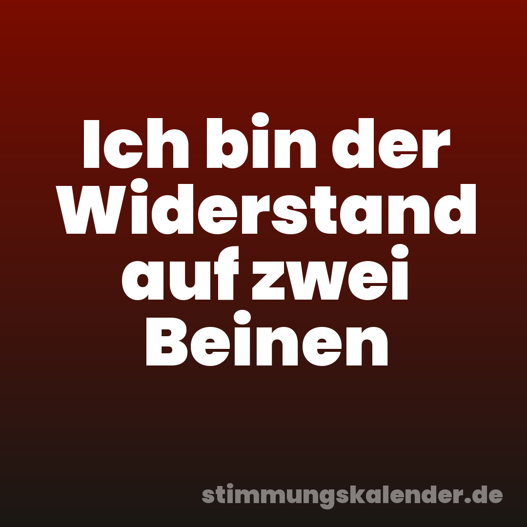 Ich bin der Widerstand auf zwei Beinen