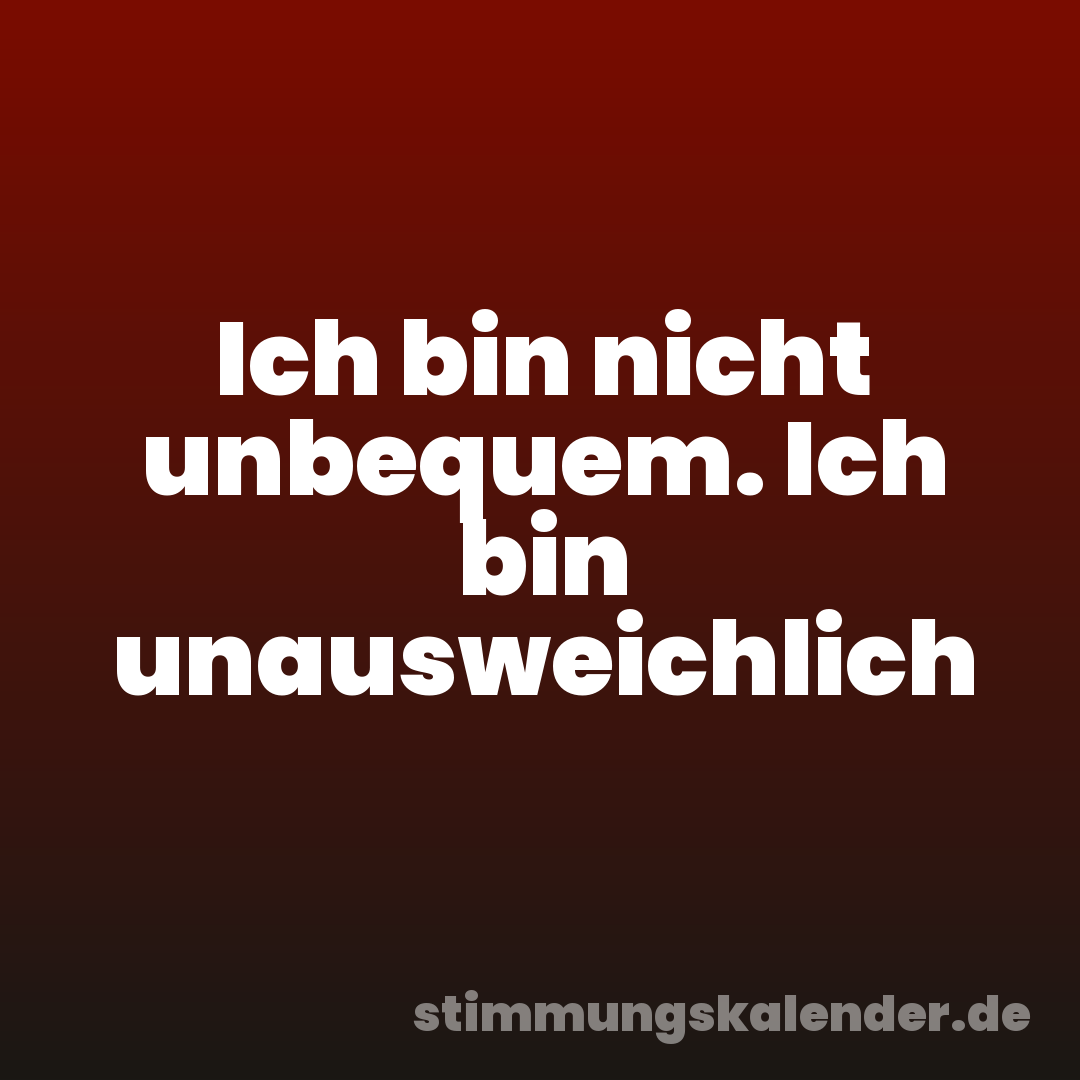 Ich bin nicht unbequem. Ich bin unausweichlich