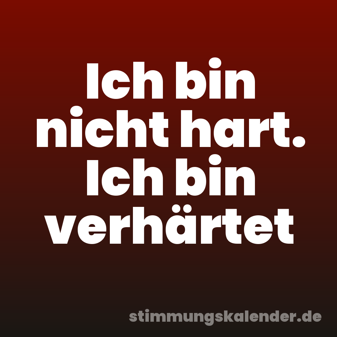 Ich bin nicht hart. Ich bin verhärtet