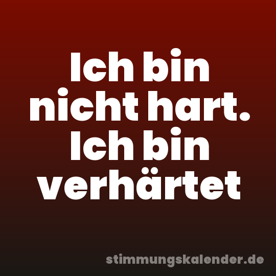 Ich bin nicht hart. Ich bin verhärtet