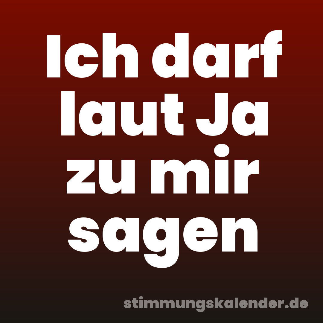 Ich darf laut Ja zu mir sagen