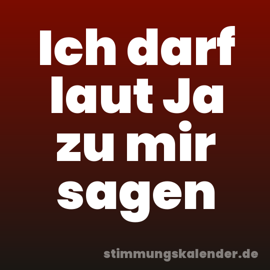 Ich darf laut Ja zu mir sagen