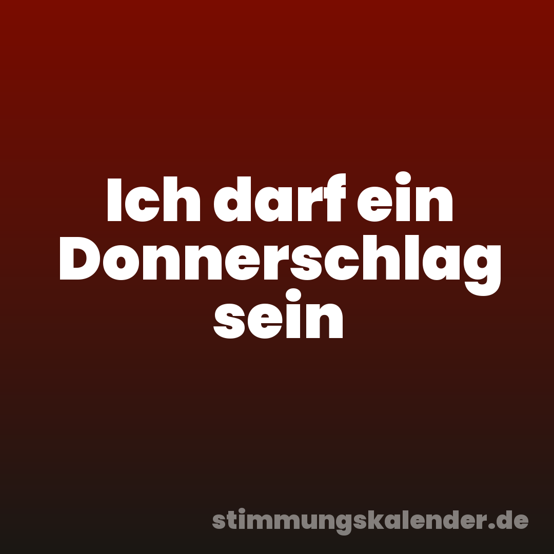 Ich darf ein Donnerschlag sein