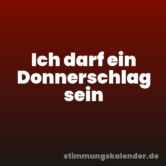 Ich darf ein Donnerschlag sein