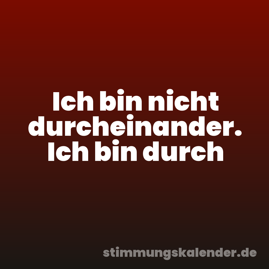 Ich bin nicht durcheinander. Ich bin durch