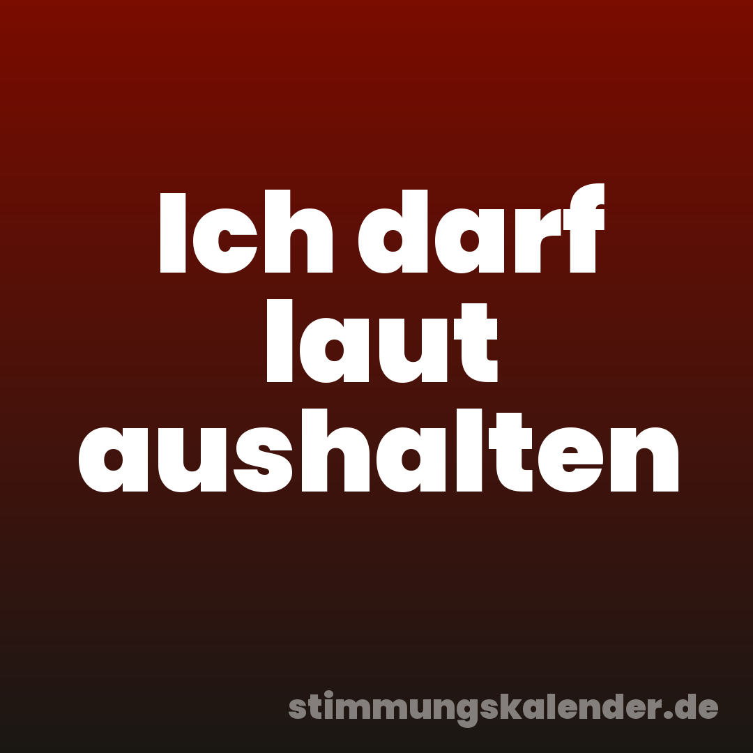 Ich darf laut aushalten