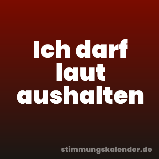Ich darf laut aushalten