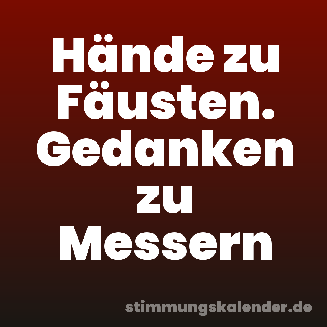 Hände zu Fäusten. Gedanken zu Messern