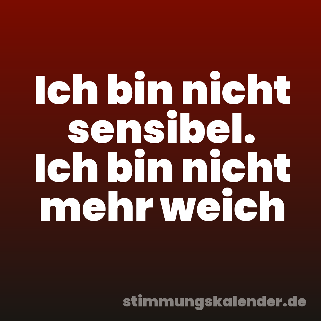 Ich bin nicht sensibel. Ich bin nicht mehr weich