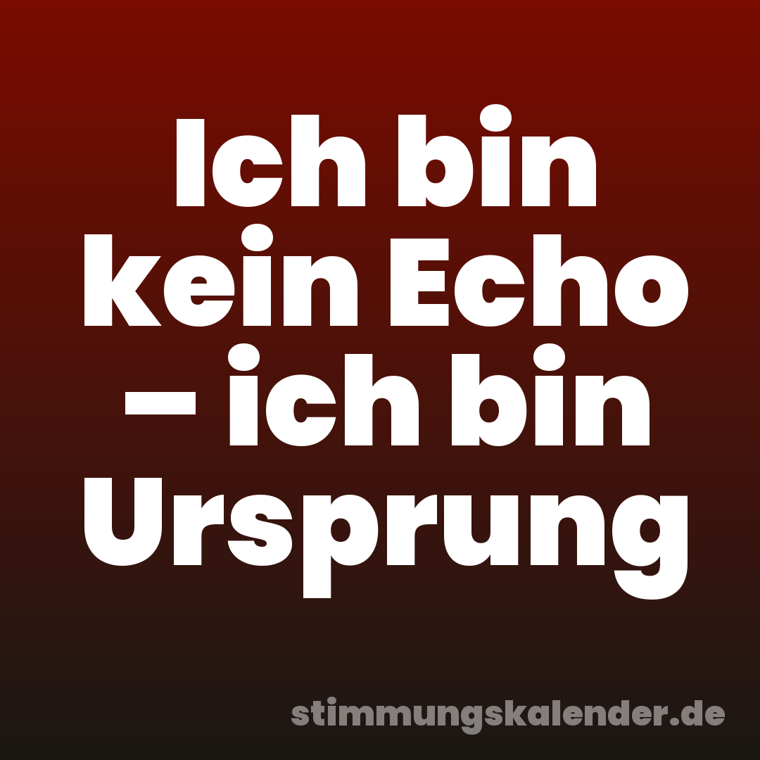 Ich bin kein Echo – ich bin Ursprung