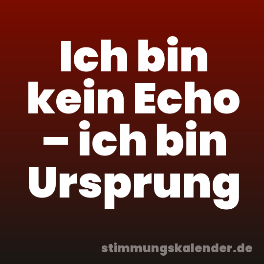 Ich bin kein Echo – ich bin Ursprung