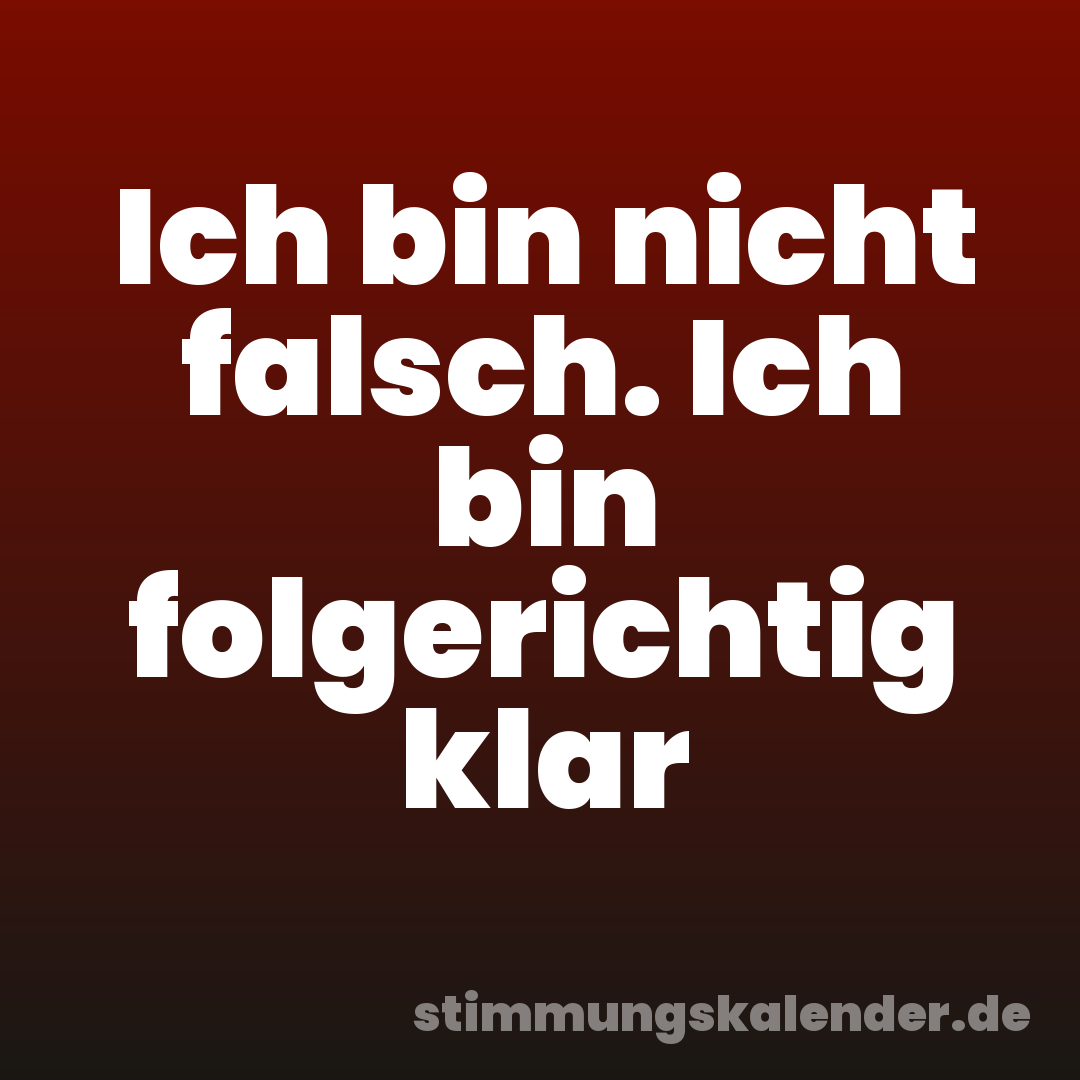 Ich bin nicht falsch. Ich bin folgerichtig klar