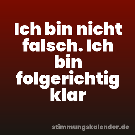 Ich bin nicht falsch. Ich bin folgerichtig klar