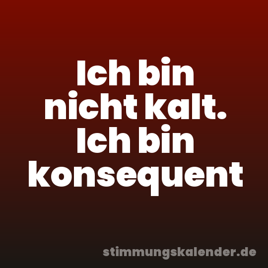 Ich bin nicht kalt. Ich bin konsequent